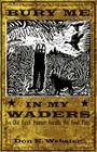 Bury Me In My Waders: An Old Duck Hunter Recalls His Fowl Past By Don E. Webster Cover Image