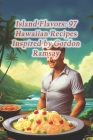 Island Flavors: 97 Hawaiian Recipes Inspired by Gordon Ramsay Cover Image