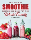 The Easiest Smoothie Recipes Cookbook for the Whole Family: 2021 Edition By Scott Espinoza Cover Image