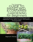 The Complete Guide to Raised Bed & Container Gardening for Beginners: Discovering techniques to Growing your own Vegetables fruits, herbs, flowers and Cover Image