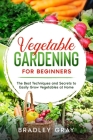 Vegetable Gardening for Beginners: The Best Techniques and Secrets to Easily Grow Vegetables at Home By Bradley Gray Cover Image