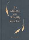 Be Mindful and Simplify Your Life By Kate James Cover Image