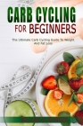 Carb Cycling for Beginners: The Ultimate Carb Cycling Guide to Weight and Fat Loss. By William B. Johnson Cover Image