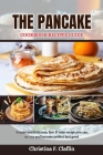 The Pancake Cookbook Recipes Guide: Simple and Delicious, fast & easy recipe you can try out and become perfect and good Cover Image