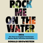 Rock Me on the Water: 1974-The Year Los Angeles Transformed Movies, Music, Television and Politics By Ronald Brownstein, Will Damron (Read by) Cover Image