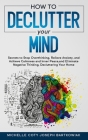 How to Declutter Your Mind: Secrets to Stop Overthinking, Relieve Anxiety, and Achieve Calmness and Inner Peace, and Eliminate Negative Thinking, By Michelle Coty Joseph Bartkowiak Cover Image