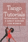 Tango Tutorials: Techniques To Be A Great Dancer For Women: Tango Guide For Women By Preston Laforest Cover Image