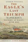 The Eagle's Last Triumph: Napoleon's Victory at Ligny, June 1815 Cover Image