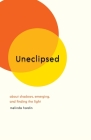 Uneclipsed: About Shadows, Emerging, and Finding the Light By Melinda Hardin Cover Image