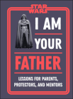 Star Wars I Am Your Father: Lessons for Parents, Protectors, and Mentors By Dan Zehr, Amy Richau Cover Image