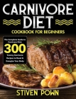 Carnivore Diet Cookbook for Beginners: The Complete Guide to Carnivore Diet: 300 Yummy Carnivore Recipes to Reset & Energize Your Body Cover Image