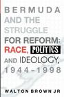 Bermuda and the Struggle for Reform: Race, Politics and Ideology, 1944-1998 Cover Image