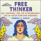 Free Thinker: Sex, Suffrage, and the Extraordinary Life of Helen Hamilton Gardener By Kimberly A. Hamlin, Emily Durante (Read by) Cover Image