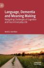 Language, Dementia and Meaning Making: Navigating Challenges of Cognition and Face in Everyday Life By Heidi E. Hamilton Cover Image