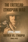 The Eritrean-Ethiopian War (1998-2000) - Eritrea vs. Ethiopia By Daniel Patel Cover Image