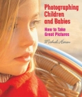 Photographing Children and Babies: How to Take Great Pictures By Michal Heron Cover Image
