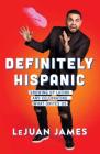 Definitely Hispanic: Growing Up Latino and Celebrating What Unites Us By LeJuan James Cover Image