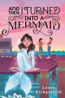 And Then I Turned Into a Mermaid By Laura Kirkpatrick Cover Image