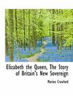 Elizabeth the Queen, the Story of Britain's New Sovereign By Marion Crawford Cover Image