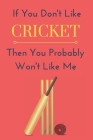 If You Don't Like Cricket Then You Probably Won't Like Me: Funny Notebook Gift Idea To Record Your Information Cover Image