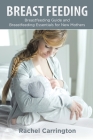 Breast Feeding: Breastfeeding Guide and Breastfeeding Essentials for New Mothers By Rachel Carrington Cover Image
