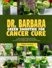 Dr. Barbara Green Smoothies for Cancer: Discover Dr. Barbara's powerful green smoothies-step-by-guide to cancer cure using simple, nutrient-rich recip Cover Image