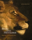 Myth and Menagerie: Seeing Lions in the Nineteenth Century By Katie Hornstein Cover Image