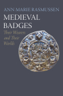 Medieval Badges: Their Wearers and Their Worlds (Middle Ages) By Ann Marie Rasmussen Cover Image