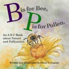 B is for Bee. P is for Pollen.: An ABC book about Nature and Pollination. By Flora C. Caputo Cover Image