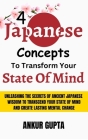 4 Japanese Concepts To Transform Your State Of Mind: Unleashing Secrets Of Ancient Japanese Wisdom To Transcend Your State Of Mind And Create Lasting Cover Image