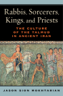Rabbis, Sorcerers, Kings, and Priests: The Culture of the Talmud in Ancient Iran By Jason Sion Mokhtarian Cover Image