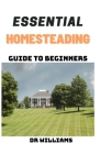Essential Homesteading Guide: Essential Homesteading Guide to Beginners Cover Image