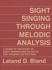 Sight Singing Through Melodic Analysis: A Guide to the Study of Sight Singing and an Aid to Ear Training Instruction By Leland D. Bland Cover Image