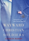 Wayward Christian Soldiers: Freeing the Gospel from Political Captivity Cover Image