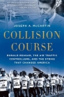 Collision Course: Ronald Reagan, the Air Traffic Controllers, and the Strike That Changed America By Joseph A. McCartin Cover Image