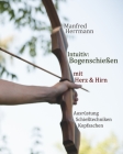 Intuitiv: Bogenschießen mit Herz & Hirn. Ausrüstung-Schießtechniken-Kopfsachen By Manfred Herrmann Cover Image