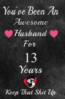 You've Been An Awesome Husband For 13 Years, Keep That Shit Up!: 13th Anniversary Gift For Husband:13 Year Wedding Anniversary Gift For Men,13 Year An By Gift Anniversary Publishing Cover Image