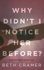 Why Didn't I Notice Her Before?: a memoir about dying to live Cover Image