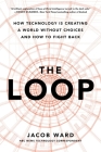 The Loop: How Technology Is Creating a World Without Choices and How to Fight Back By Jacob Ward Cover Image