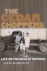 The Cedar Choppers: Life on the Edge of Nothing (Sam Rayburn Series on Rural Life, sponsored by Texas A&M University-Commerce #24) By Ken Roberts Cover Image