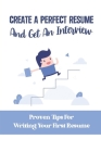 Create A Perfect Resume And Get An Interview: Proven Tips For Writing Your First Resume: What To Have In A Good Resume By Reva Threet Cover Image