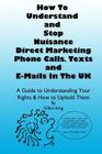 How To Understand & Stop Nuisance Direct Marketing Phone Calls, Texts & E-mails In The UK: A Guide To Understanding Your Rights & How to Uphold Them By Gillian King Cover Image