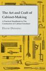 The Art and Craft of Cabinet-Making - A Practical Handbook to The Constuction of Cabinet Furniture By David Denning Cover Image