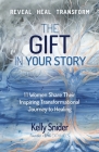The Gift In Your Story: 11 Women Share Their Inspiring Transformational Journey to Healing By Kelly Snider Cover Image