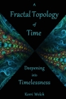 A Fractal Topology of Time: Deepening Into Timelessness By Kerri I. Welch Cover Image