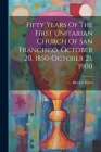 Fifty Years Of The First Unitarian Church Of San Francisco, October 20, 1850-october 21, 1900 Cover Image