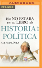 Eso No Estaba En Mi Libro de Historia de la Política (Narración En Castellano) By Alfred López, Rafael Rojas (Read by) Cover Image