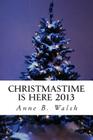 Christmastime Is Here 2013 By Anne B. Walsh Cover Image