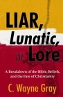Liar, Lunatic, or Lore: A Breakdown of the Bible, Beliefs, and the Fate of Christianity Cover Image
