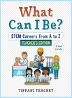What Can I Be? STEM Careers from A to Z Teacher's Edition By Tiffani Teachey Cover Image